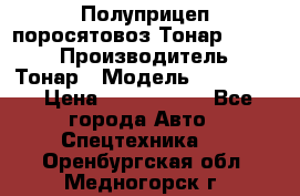 Полуприцеп поросятовоз Тонар 974605 › Производитель ­ Тонар › Модель ­ 974 605 › Цена ­ 2 840 000 - Все города Авто » Спецтехника   . Оренбургская обл.,Медногорск г.